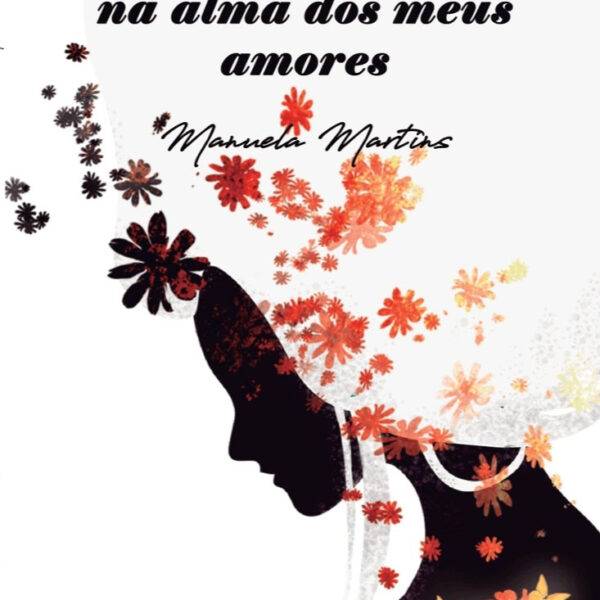 Poemas com flores na alma dos meus amores de Manuela Martins